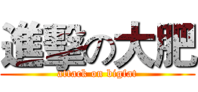 進擊の大肥 (attack on bigfat)