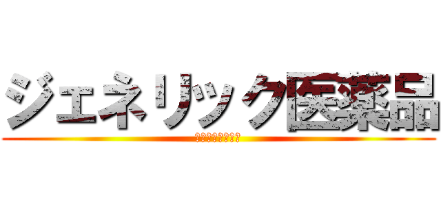 ジェネリック医薬品 (やすいけどふあん)