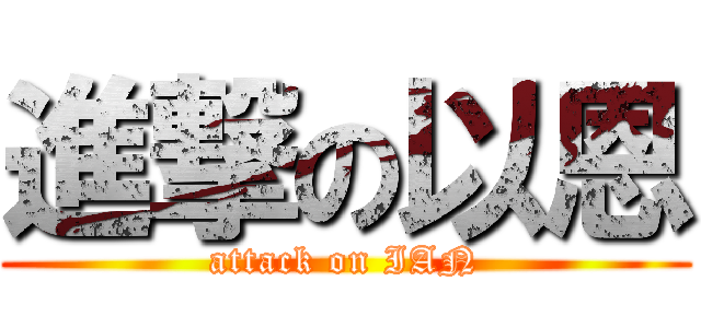 進撃の以恩 (attack on IAN)