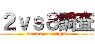 ２ｖｓ８調査 (Dead by Daylight)