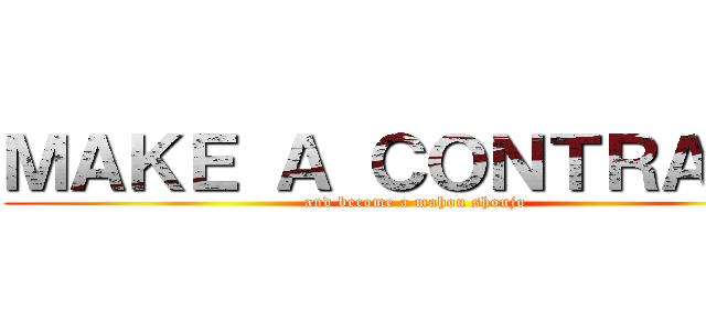 ＭＡＫＥ Ａ ＣＯＮＴＲＡＣＴ (and become a mahou shoujo)