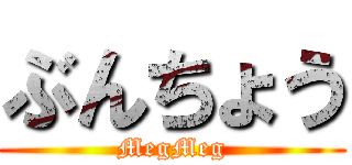 ぶんちょう (MegMeg)