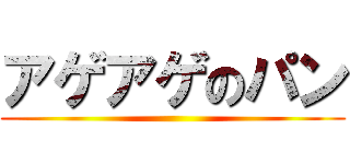 アゲアゲのパン ()