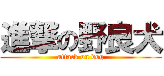 進撃の野良犬 (attack on dog)