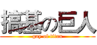 搞基の巨人 (gay of titan)