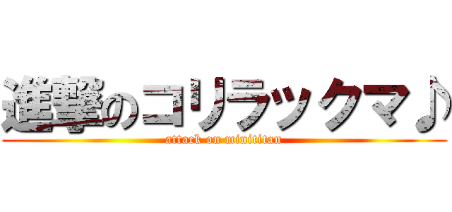 進撃のコリラックマ♪ (attack on minititan)