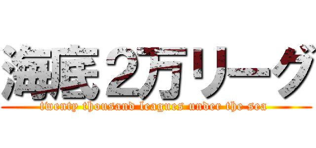 海底２万リーグ (twenty thousand leagues under the sea )