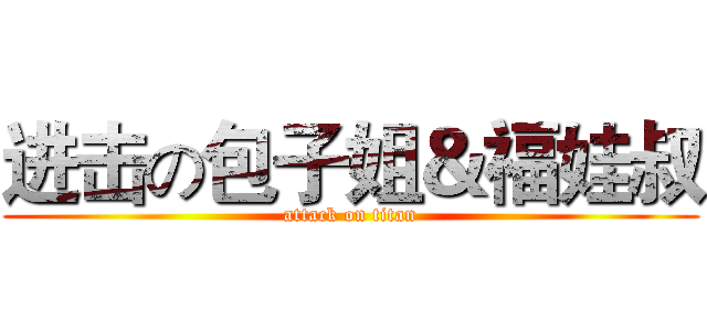 进击の包子姐＆福娃叔 (attack on titan)
