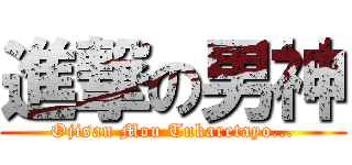 進撃の男神 (Ojisan Mou Tukaretayo...)