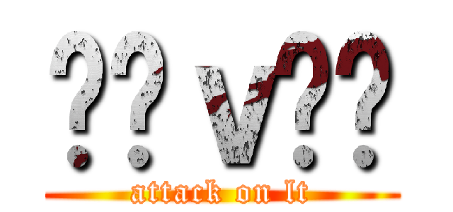 丷罒ｖ罒丷 (attack on lt)