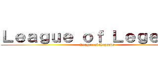 Ｌｅａｇｕｅ ｏｆ Ｌｅｇｅｎｄｓ (League of Legends)