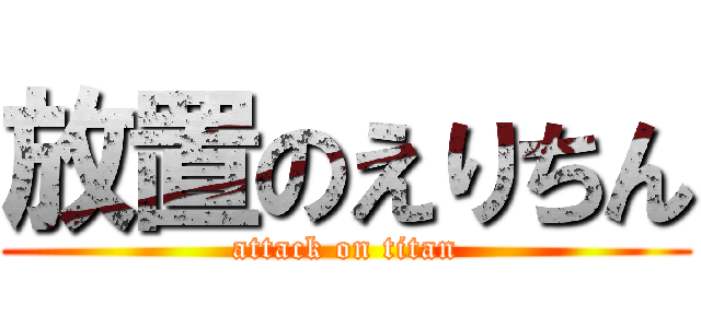 放置のえりちん (attack on titan)