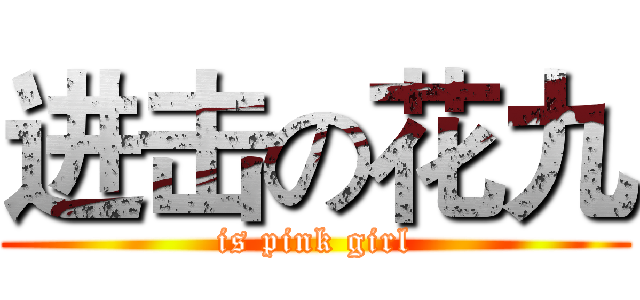 进击の花九 (is pink girl)