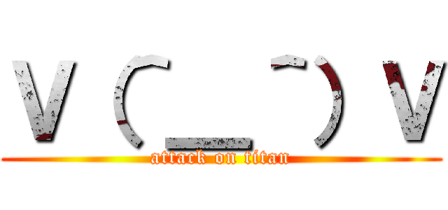 Ｖ（＾＿＾）Ｖ (attack on titan)