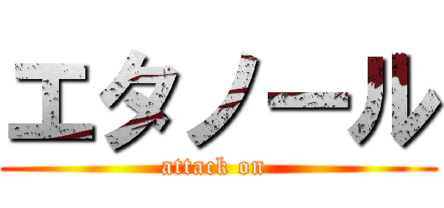 エタノール (attack on )