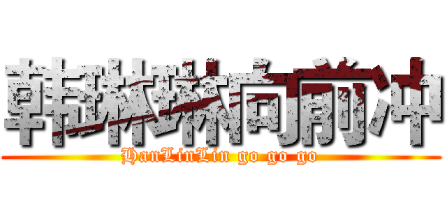 韩琳琳向前冲 (HanLinLin go go go)