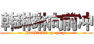 韩琳琳向前冲 (HanLinLin go go go)