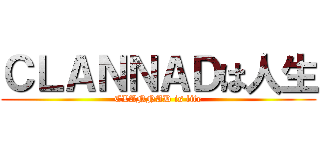 ＣＬＡＮＮＡＤは人生 (CLANNAD is life)