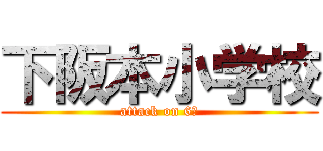 下阪本小学校 (attack on 6年)