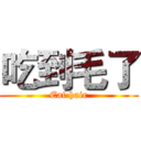 吃到毛了 (Eat hair)