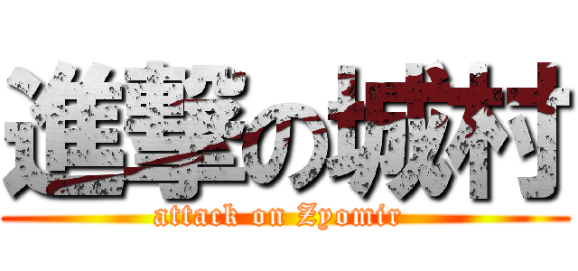 進撃の城村 (attack on Zyomir )