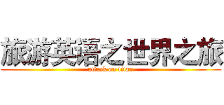 旅游英语之世界之旅 (attack on titan)