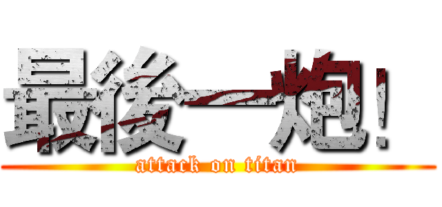 最後一炮！ (attack on titan)