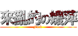 來亂的の媛萍 (Fuck )