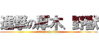 進撃の厚木、野獣 (attack on titan)