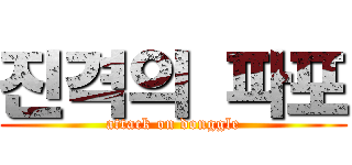 진격의 파포 (attack on donggle)