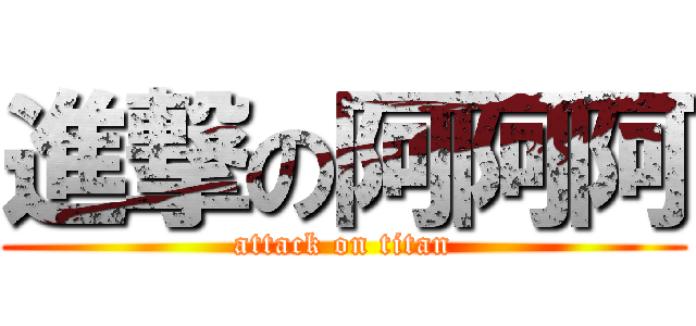 進撃の阿阿阿 (attack on titan)