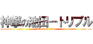 神撃の池田－トリプル (attack on titan)