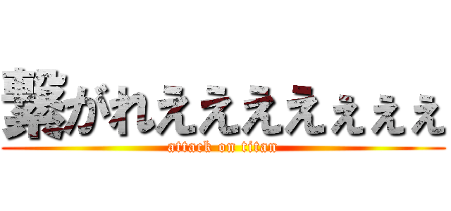 繋がれええええぇぇぇ (attack on titan)