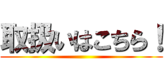 取扱いはこちら！ ()