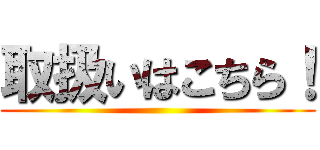 取扱いはこちら！ ()