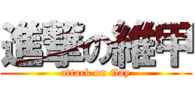 進撃の維甲 (attack on Gay)