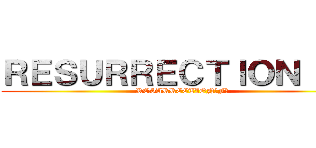 ＲＥＳＵＲＲＥＣＴＩＯＮ「Ｆ」 (RESURRECTION｢F｣)