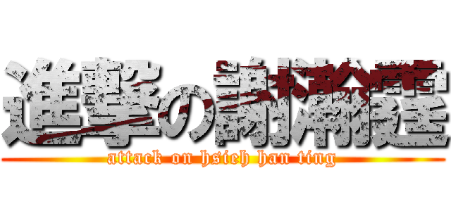 進撃の謝瀚霆 (attack on hsieh han ting)