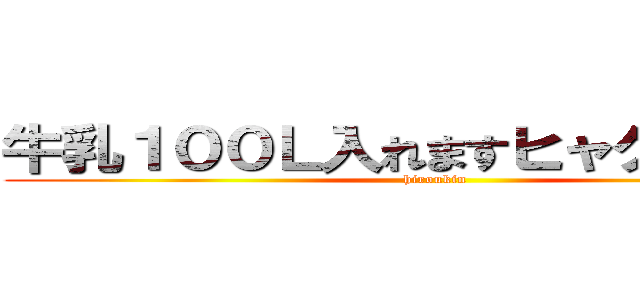 牛乳１００Ｌ入れますヒャクリットル (hiroukin)