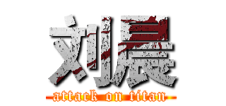 刘晨 (attack on titan)