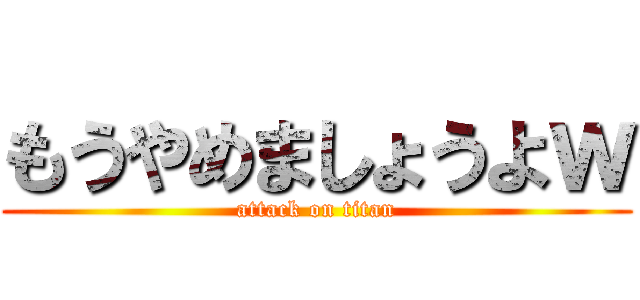 もうやめましょうよｗ (attack on titan)