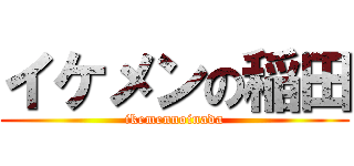 イケメンの稲田 (ikemennoinada)