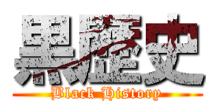 黒歴史 (Black History)