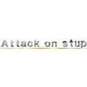 Ａｔｔａｃｋ ｏｎ ｓｔｕｐｉｄ ()