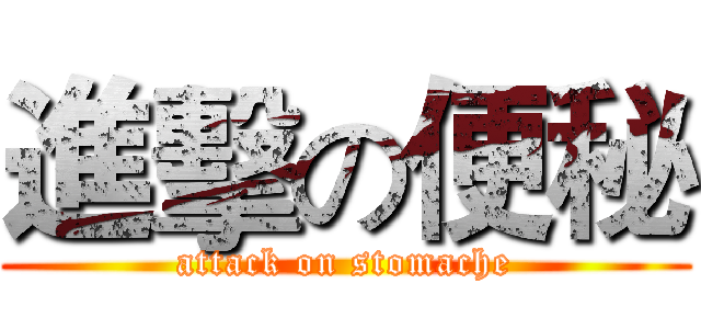 進擊の便秘 (attack on stomache)