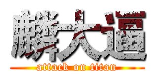 麟大逼 (attack on titan)