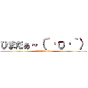 ひまだぁ～（´·ｏ·｀） (ひまだぁ～(ˋ·o·ˊ))