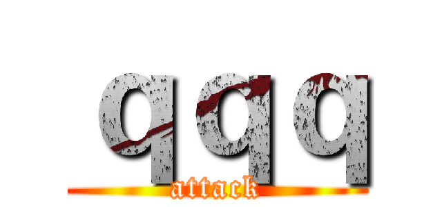 ｑｑｑ (attack)