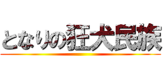 となりの狂犬民族 ()