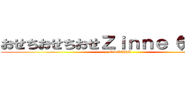 おせちおせちおせＺｉｎｎｅ（チンネ） (OSECHI)